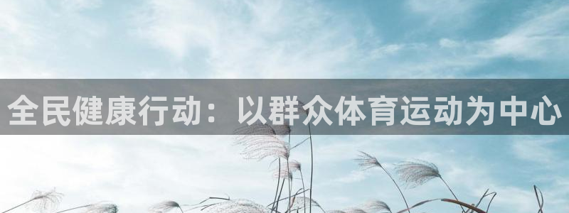 k球体育直播在线观看：全民健康行动：以群众体育运动为中心